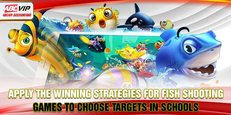 Apply the winning strategies for fish shooting games to choose targets in schools
